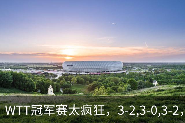 WTT冠军赛太疯狂，3-2,3-0,3-2，世界亚军一轮游，林诗栋轻松获胜